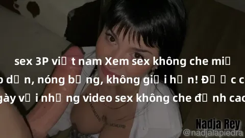sex 3P việt nam Xem sex không che miễn phí tại đây - Hấp dẫn, nóng bỏng, không giới hạn! Được cập nhật hàng ngày với những video sex không che đỉnh cao, đảm bảo mang đến cho bạn những phút giây thú vị