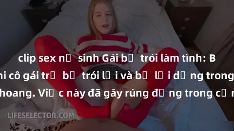 clip sex nữ sinh Gái bị trói làm tình: Bí mật động trời khi cô gái trẻ bị trói lại và bị lợi dụng trong một căn nhà hoang. Việc này đã gây rúng động trong cộng đồng và yêu cầu điều tra sâu rộng.