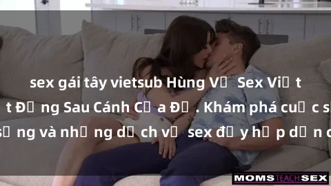 sex gái tây vietsub Hùng Vỹ Sex Việt Nam: Những Bí Mật Đằng Sau Cánh Cửa Đỏ. Khám phá cuộc sống và những dịch vụ sex đầy hấp dẫn của người Việt Nam.