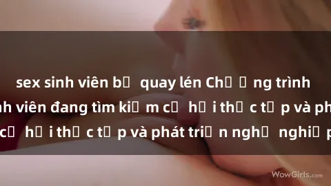 sex sinh viên bị quay lén Chương trình hợp tác JAV cho sinh viên đang tìm kiếm cơ hội thực tập và phát triển nghề nghiệp
