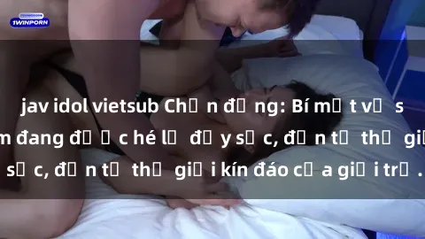 jav idol vietsub Chấn động: Bí mật về sex nữ sinh Việt Nam đang được hé lộ đầy sốc, đến từ thế giới kín đáo của giới trẻ.