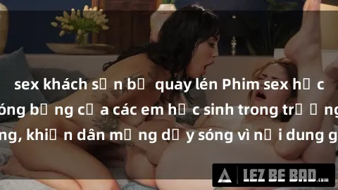 sex khách sạn bị quay lén Phim sex học sinh: Hành động nóng bỏng của các em học sinh trong trường, khiến dân mạng dậy sóng vì nội dung gợi cảm và kích thích.