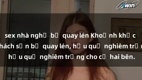 sex nhà nghỉ bị quay lén Khoảnh khắc đáng buồn: Sex khách sạn bị quay lén, hậu quả nghiêm trọng cho cả hai bên.