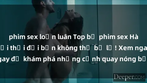 phim sex loạn luân Top bộ phim sex Hàn Quốc hot nhất mọi thời đại bạn không thể bỏ lỡ! Xem ngay để khám phá những cảnh quay nóng bỏng, đầy nghẹt thở!