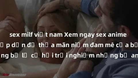 sex milf việt nam Xem ngay sex anime vietsub cực hot và hấp dẫn để thỏa mãn niềm đam mê của bạn! Đừng bỏ lỡ cơ hội trải nghiệm những bộ anime đỉnh cao chỉ có tại đây!