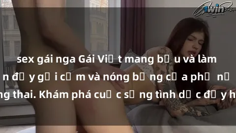 sex gái nga Gái Việt mang bầu và làm tình: Màn trình diễn đầy gợi cảm và nóng bỏng của phụ nữ mang thai. Khám phá cuộc sống tình dục đầy hấp dẫn và mới lạ của họ!