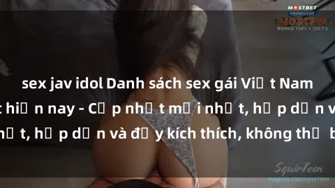sex jav idol Danh sách sex gái Việt Nam sinh viên hot nhất hiện nay - Cập nhật mới nhất, hấp dẫn và đầy kích thích, không thể bỏ qua!