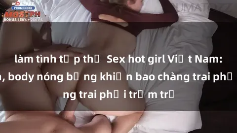 làm tình tập thể Sex hot girl Việt Nam: Mặt xinh, body nóng bỏng khiến bao chàng trai phải trầm trồ