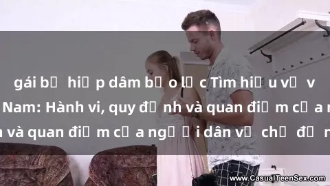 gái bị hiếp dâm bạo lực Tìm hiểu về văn hóa sex ở Việt Nam: Hành vi, quy định và quan điểm của người dân về chủ đề nóng