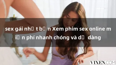 sex gái nhật bản Xem phim sex online miễn phí nhanh chóng và dễ dàng