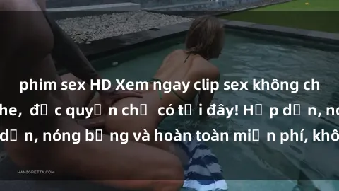 phim sex HD Xem ngay clip sex không che cực hot, không che,  độc quyền chỉ có tại đây! Hấp dẫn, nóng bỏng và hoàn toàn miễn phí, không thể bỏ qua!