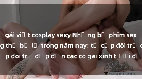 gái việt cosplay sexy Những bộ phim sex JAV hot nhất không thể bỏ lỡ trong năm nay: từ cặp đôi trẻ đẹp đến các cô gái xinh tươi đầy sức hút.