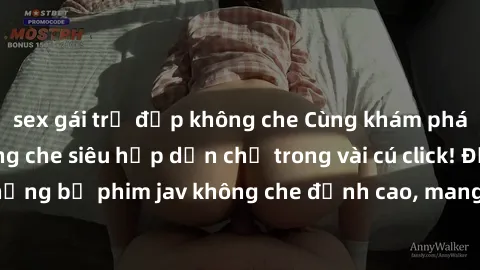 sex gái trẻ đẹp không che Cùng khám phá thế giới jav không che siêu hấp dẫn chỉ trong vài cú click! Đắm chìm trong những bộ phim jav không che đỉnh cao, mang lại trải nghiệm thú vị và đầy kích thích.