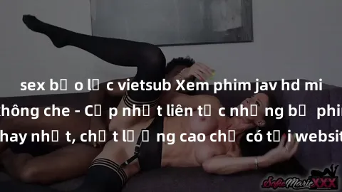 sex bạo lực vietsub Xem phim jav hd miễn phí đỉnh cao không che - Cập nhật liên tục những bộ phim sex hay nhất, chất lượng cao chỉ có tại website chuyên nghiệp hàng đầu.