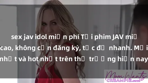 sex jav idol miễn phí Tải phim JAV miễn phí chất lượng cao, không cần đăng ký, tốc độ nhanh. Mới nhất và hot nhất trên thị trường hiện nay, cập nhật hàng ngày.