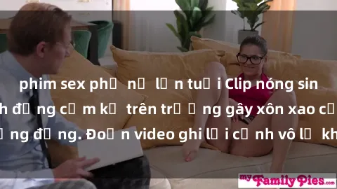 phim sex phụ nữ lớn tuổi Clip nóng sinh viên gây sốc: Hành động cấm kỵ trên trường gây xôn xao cộng đồng. Đoạn video ghi lại cảnh vô lễ khiến dư luận bức xúc.