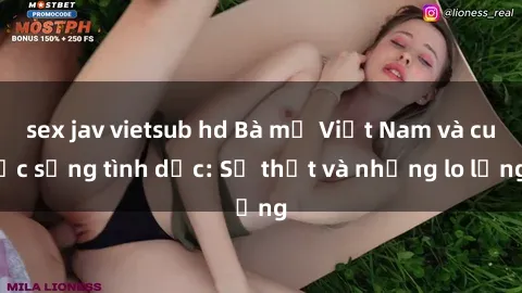 sex jav vietsub hd Bà mẹ Việt Nam và cuộc sống tình dục: Sự thật và những lo lắng