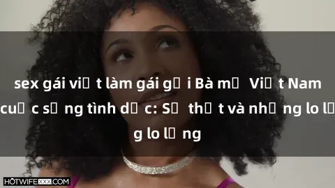 sex gái việt làm gái gọi Bà mẹ Việt Nam và cuộc sống tình dục: Sự thật và những lo lắng