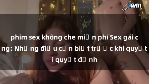 phim sex không che miễn phí Sex gái có chồng: Những điều cần biết trước khi quyết định