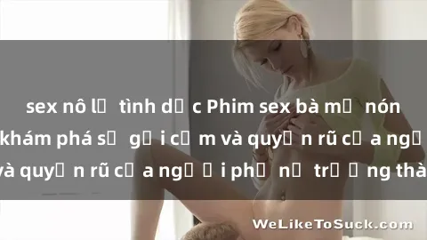 sex nô lệ tình dục Phim sex bà mẹ nóng bỏng: Hành trình khám phá sự gợi cảm và quyến rũ của người phụ nữ trưởng thành.