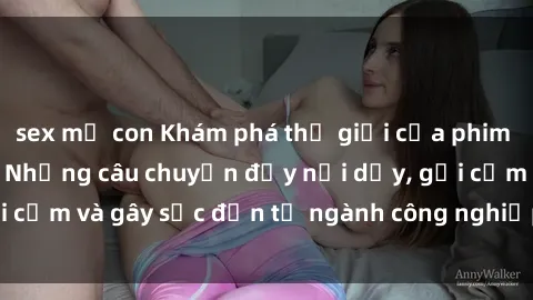 sex mẹ con Khám phá thế giới của phim sex nô lệ tình dục: Những câu chuyện đầy nổi dậy, gợi cảm và gây sốc đến từ ngành công nghiệp giải trí đen tối
