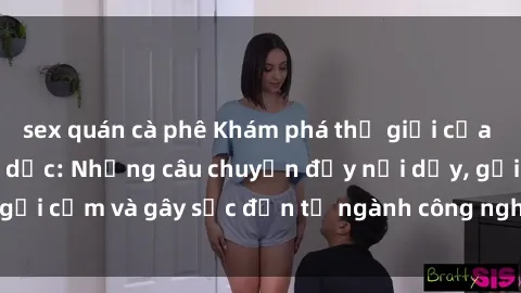 sex quán cà phê Khám phá thế giới của phim sex nô lệ tình dục: Những câu chuyện đầy nổi dậy, gợi cảm và gây sốc đến từ ngành công nghiệp giải trí đen tối