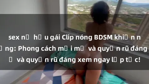 sex nữ hầu gái Clip nóng BDSM khiến người xem phát cuồng: Phong cách mới mẻ và quyến rũ đáng xem ngay lập tức!