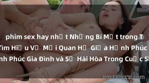 phim sex hay nhất Những Bí Mật trong Tình Dục Gia Đình: Tìm Hiểu Về Mối Quan Hệ Giữa Hạnh Phúc Gia Đình và Sự Hài Hòa Trong Cuộc Sống Tình Dục