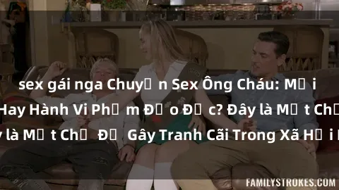 sex gái nga Chuyện Sex Ông Cháu: Mối Quan Hệ Gia Đình Hay Hành Vi Phạm Đạo Đức? Đây là Một Chủ Đề Gây Tranh Cãi Trong Xã Hội Hiện Nay.