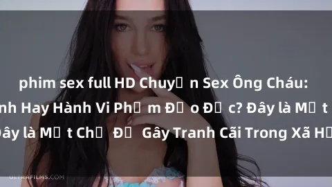 phim sex full HD Chuyện Sex Ông Cháu: Mối Quan Hệ Gia Đình Hay Hành Vi Phạm Đạo Đức? Đây là Một Chủ Đề Gây Tranh Cãi Trong Xã Hội Hiện Nay.
