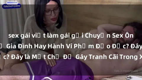 sex gái việt làm gái gọi Chuyện Sex Ông Cháu: Mối Quan Hệ Gia Đình Hay Hành Vi Phạm Đạo Đức? Đây là Một Chủ Đề Gây Tranh Cãi Trong Xã Hội Hiện Nay.