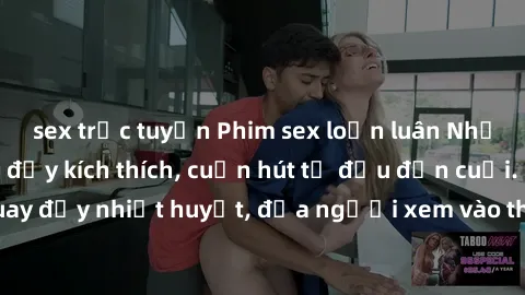 sex trực tuyến Phim sex loạn luân Nhật Bản: Hành động đầy kích thích, cuốn hút từ đầu đến cuối. Những cảnh quay đầy nhiệt huyết, đưa người xem vào thế giới độc đáo của tình thân. Đừng bỏ lỡ!