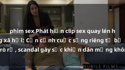 phim sex Phát hiện clip sex quay lén hot nhất trên mạng xã hội: Cận cảnh cuộc sống riêng tư bị rò rỉ, scandal gây sốc khiến dân mạng không khỏi bàng hoàng