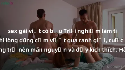 sex gái việt có bầu Trải nghiệm làm tình ngoài đường: Khi lòng dũng cảm vượt qua ranh giới, cuộc hẹn nơi công cộng trở nên mãn nguyện và đầy kích thích. Hành vi nguy hiểm, nhưng cũng tạo nên cảm giác 
