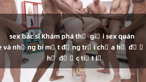 sex bác sĩ Khám phá thế giới sex quán karaoke và những bí mật động trời chưa hề được tiết lộ
