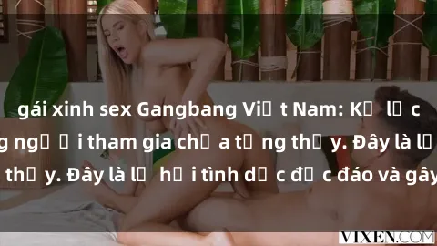 gái xinh sex Gangbang Việt Nam: Kỷ lục mới với số lượng người tham gia chưa từng thấy. Đây là lễ hội tình dục độc đáo và gây sốc.