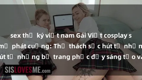 sex thư ký việt nam Gái Việt cosplay sexy khiến fan hâm mộ phát cuồng: Thử thách sức hút từ những bộ trang phục đầy sáng tạo và quyến rũ!