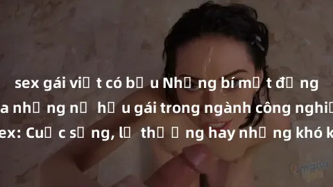 sex gái việt có bầu Những bí mật đằng sau cuộc sống của những nữ hầu gái trong ngành công nghiệp sex: Cuộc sống, lẽ thường hay những khó khăn mà họ phải đối mặt.