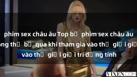 phim sex châu âu Top bộ phim sex châu âu nổi tiếng không thể bỏ qua khi tham gia vào thế giới giải trí đồng tính