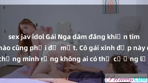 sex jav idol Gái Nga dâm đãng khiến tim bất cứ chàng trai nào cũng phải đỏ mặt. Cô gái xinh đẹp này đã chứng minh rằng không ai có thể cưỡng lại khi cô làm tình đắm say.