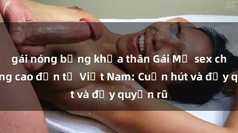 gái nóng bỏng khỏa thân Gái Mỹ sex chất lượng cao đến từ Việt Nam: Cuốn hút và đầy quyến rũ