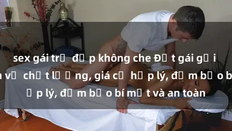 sex gái trẻ đẹp không che Đặt gái gọi Việt Nam: Dịch vụ chất lượng, giá cả hợp lý, đảm bảo bí mật và an toàn