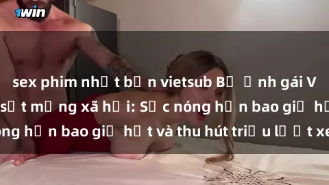 sex phim nhật bản vietsub Bộ ảnh gái Việt Nam nude gây sốt mạng xã hội: Sắc nóng hơn bao giờ hết và thu hút triệu lượt xem