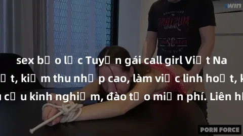sex bạo lực Tuyển gái call girl Việt Nam gợi cảm, đẹp mắt, kiếm thu nhập cao, làm việc linh hoạt, không yêu cầu kinh nghiệm, đào tạo miễn phí. Liên hệ ngay để biết thêm chi tiết!