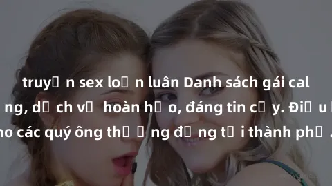 truyện sex loạn luân Danh sách gái call girl vip chất lượng, dịch vụ hoàn hảo, đáng tin cậy. Điều hấp dẫn cho các quý ông thượng đẳng tại thành phố. Hãy nhấc máy và đặt lịch ngay!