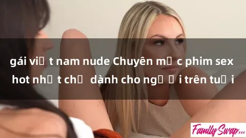 gái việt nam nude Chuyên mục phim sex hot nhất chỉ dành cho người trên tuổi