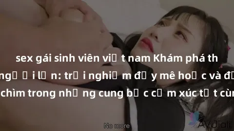 sex gái sinh viên việt nam Khám phá thế giới mới với sex người lớn: trải nghiệm đầy mê hoặc và đắm chìm trong những cung bậc cảm xúc tột cùng, hứng khởi và cuốn hút.