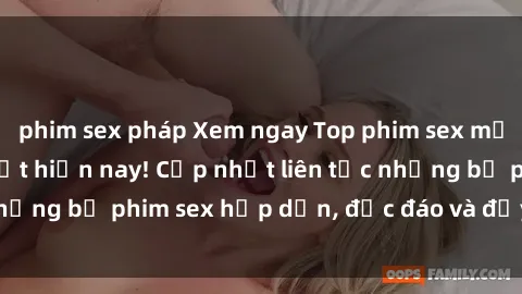 phim sex pháp Xem ngay Top phim sex mới nhất đang hot nhất hiện nay! Cập nhật liên tục những bộ phim sex hấp dẫn, độc đáo và đầy kích thích.