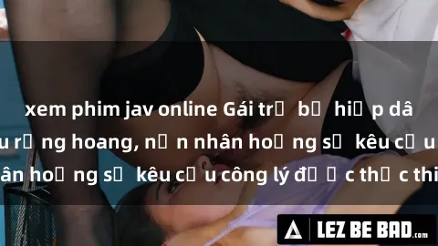 xem phim jav online Gái trẻ bị hiếp dâm bạo lực trong khu rừng hoang, nạn nhân hoảng sợ kêu cầu công lý được thực thi