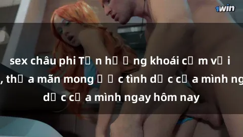 sex châu phi Tận hưởng khoái cảm với gái xinh sex, thỏa mãn mong ước tình dục của mình ngay hôm nay